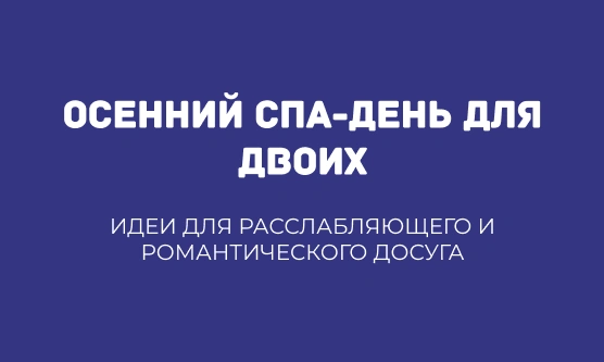 ОСЕННИЙ СПА-ДЕНЬ ДЛЯ ДВОИХ: ИДЕИ ДЛЯ РАССЛАБЛЯЮЩЕГО И РОМАНТИЧЕСКОГО ДОСУГА